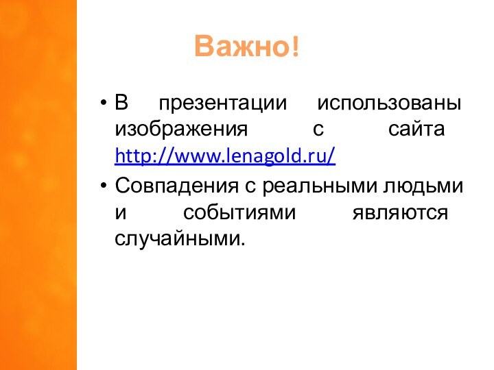 Важно!В презентации использованы изображения с сайта http://www.lenagold.ru/Совпадения с реальными людьми и событиями являются случайными.