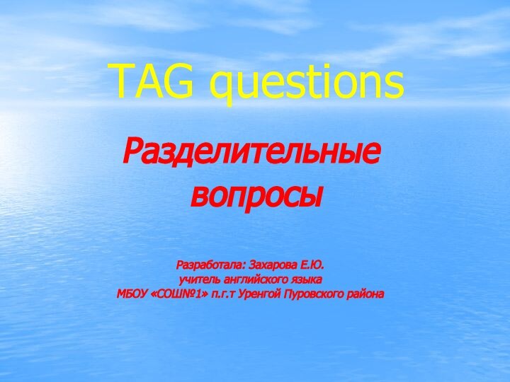 TAG questionsРазделительные вопросыРазработала: Захарова Е.Ю.учитель английского языкаМБОУ «СОШ№1» п.г.т Уренгой Пуровского района