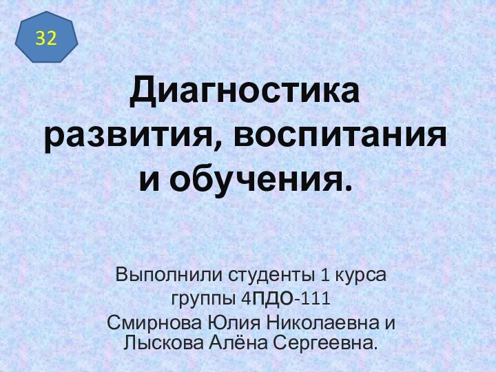 Диагностика развития, воспитания и обучения.Выполнили студенты 1 курса группы 4пдо-111 Смирнова Юлия