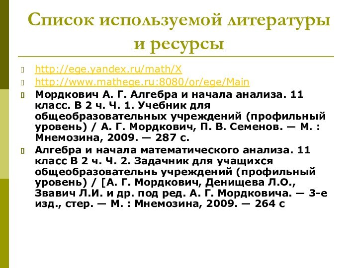 Список используемой литературы и ресурсыhttp://ege.yandex.ru/math/Xhttp://www.mathege.ru:8080/or/ege/MainМордкович А. Г. Алгебра и начала анализа. 11