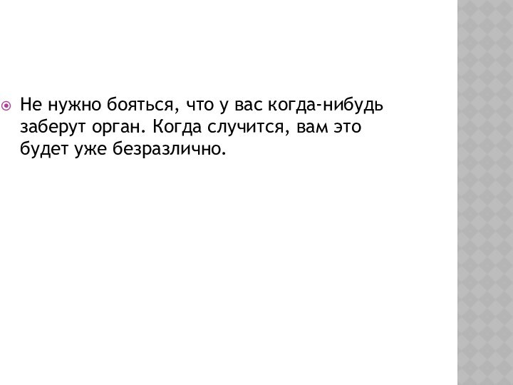 Не нужно бояться, что у вас когда-нибудь заберут орган. Когда случится, вам это будет уже безразлично.