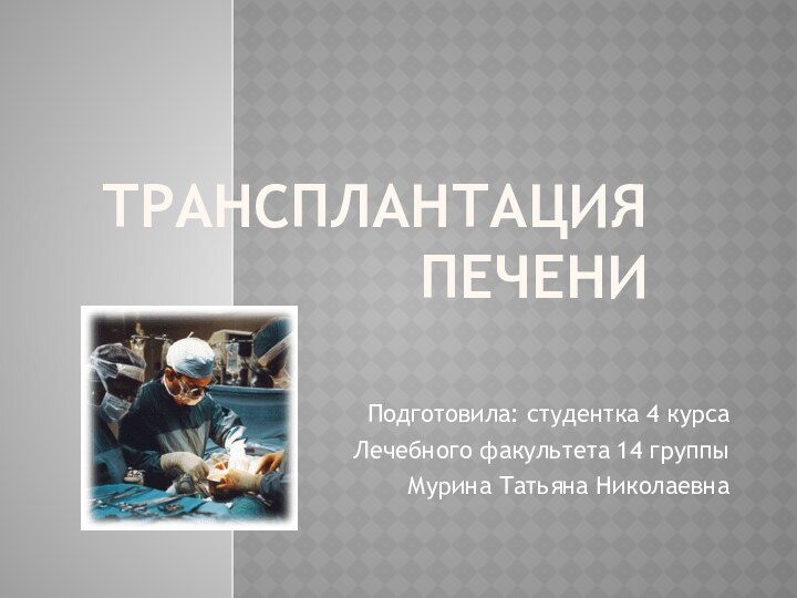 Трансплантация печениПодготовила: студентка 4 курсаЛечебного факультета 14 группыМурина Татьяна Николаевна