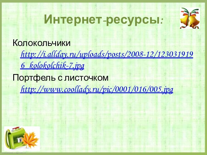 Интернет-ресурсы:Колокольчики http://i.allday.ru/uploads/posts/2008-12/1230319196_kolokolchik-7.jpgПортфель с листочком http://www.coollady.ru/pic/0001/016/005.jpg