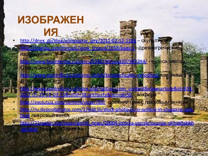 http://dnex .ru/blog/olimpijskie_igry/2011-02-12-1186 – скульптураhttp://znanija.com/threads/view_thread/1058/page:1 –древнегреческие изображенияhttp://www.liveinternet.ru/users/3342196/post207595294/ - чудеса света. Статуя Зевсаhttp://www.sport-life.by/aktivnyi-otdyh/tematicheskie-vyhodnye/ картинка