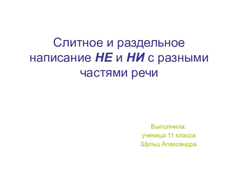 Слитное и раздельное написание НЕ и НИ с разными частями речиВыполнила: ученица 11 классаШульц Александра