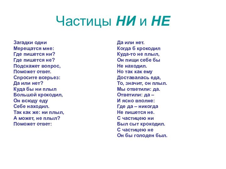 Частицы НИ и НЕЗагадки одниМерещатся мне:Где пишется ни?Где пишется не?Подскажет вопрос,Поможет ответ.Спросите