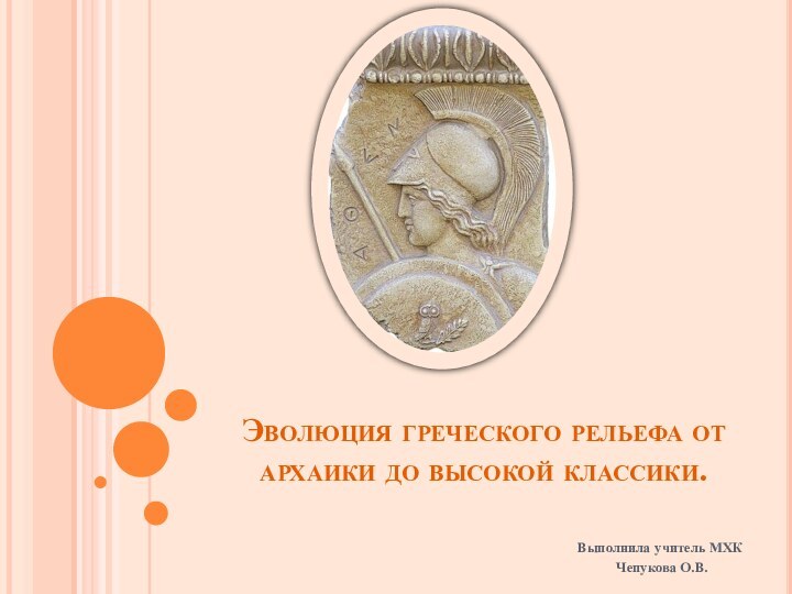 Эволюция греческого рельефа от архаики до высокой классики.Выполнила учитель МХК Чепукова О.В.