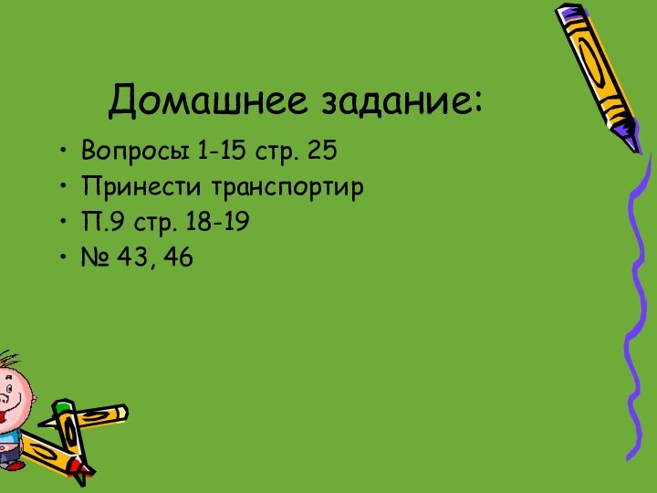 Домашнее задание:Вопросы 1-15 стр. 25Принести транспортирП.9 стр. 18-19№ 43, 46