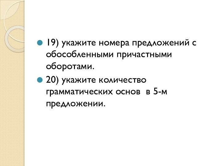 19) укажите номера предложений с обособленными причастными оборотами.20) укажите количество грамматических основ в 5-м предложении.