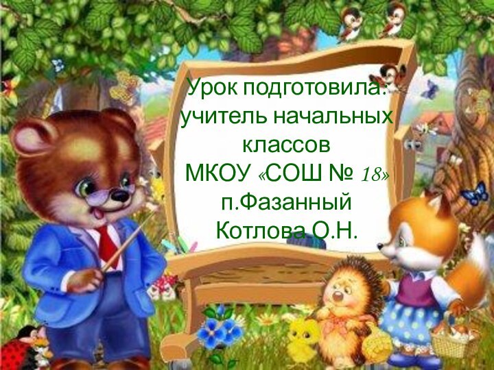 Урок подготовила: учитель начальных классов  МКОУ «СОШ № 18» п.Фазанный  Котлова О.Н.