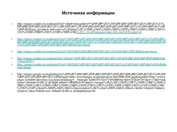 Источники информацииhttp://images.yandex.ru/yandsearch?ed=1&rpt=simage&text=%D0%BF%D1%80%D0%BE%D0%BC%D1%8B%D1%81%D0%BB%D0%BE%D0%B2%D1%8B%D0%B5%20%D0%B6%D0%B8%D0%B2%D0%BE%D1%82%D0%BD%D1%8B%D0%B5&img_url=photo.belovonet.ru%2Fphoto%2F%25D0%2596%25D0%25B8%25D0%25B2%25D0%25BE%25D1%2582%25D0%25BD%25D1%258B%25D0%25B5%2FS_524.JPG&spsite=fake-026-11401079.ru&p=16http://images.yandex.ru/yandsearch?text=%D0%BF%D0%B0%D0%BB%D0%B5%D0%BE%D0%BD%D1%82%D0%BE%D0%BB%D0%BE%D0%B3%D0%B8%D1%87%D0%B5%D1%81%D0%BA%D0%B8%D0%B5+%D0%BD%D0%B0%D1%85%D0%BE%D0%B4%D0%BA%D0%B8&stype=imagehttp://images.yandex.ru/yandsearch?text=%D0%BA%D0%BB%D0%B5%D1%82%D0%BA%D0%B0&stype=imagehttp://images.yandex.ru/yandsearch?p=1&text=%D0%BF%D1%80%D0%B8%D1%80%D0%BE%D0%B4%D0%B0&stype=image&ed=1http://images.yandex.ru/yandsearch?text=%D0%B3%D0%B5%D0%BD%D0%B5%D1%82%D0%B8%D0%BA%D0%B0&stype=imagehttp://images.google.ru/imglanding?q=%D0%B7%D0%BE%D0%BE%D0%B3%D0%B5%D0%BE%D0%B3%D1%80%D0%B0%D1%84%D0%B8%D1%8F&imgurl=http://www.kodges.ru/uploads/posts/4a07fd0fc059f.jpg&imgrefurl=http://www.kodges.ru/46440-zhivotnyj-mir-zemli.html&usg=__NpeyqdC3qMO7IVXlxVY8Ht5BH6A=&h=235&w=197&sz=17&hl=ru&zoom=1&tbnid=XvIEt-A-etLBqM:&tbnh=109&tbnw=91&prev=/images%3Fq%3D%25D0%25B7%25D0%25BE%25D0%25BE%25D0%25B3%25D0%25B5%25D0%25BE%25D0%25B3%25D1%2580%25D0%25B0%25D1%2584%25D0%25B8%25D1%258F%26start%3D60%26hl%3Dru%26newwindow%3D1%26sa%3DN%26tbs%3Disch:1&itbs=1&start=56&newwindow=1&sa=N&tbs=isch:1#tbnid=XvIEt-A-etLBqM&start=60