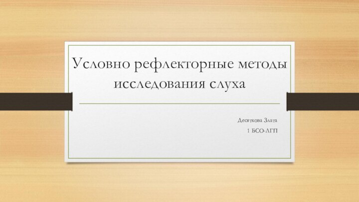 Условно рефлекторные методы исследования слуха Десяткова Злата 1 БСО-ЛГП