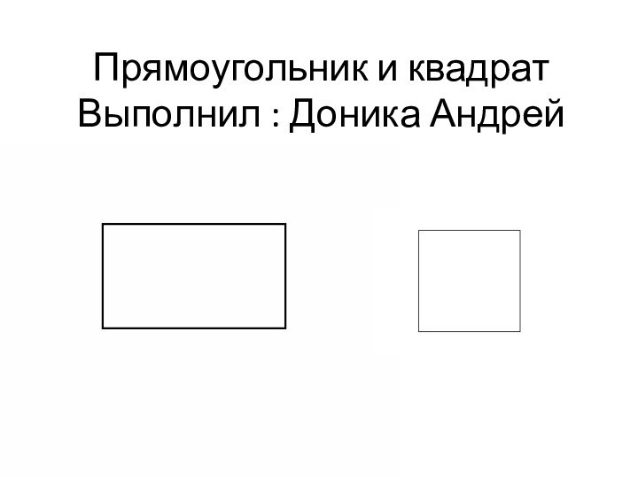 Прямоугольник и квадрат Выполнил : Доника Андрей