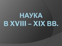 Наука в XVIII – XIX вв