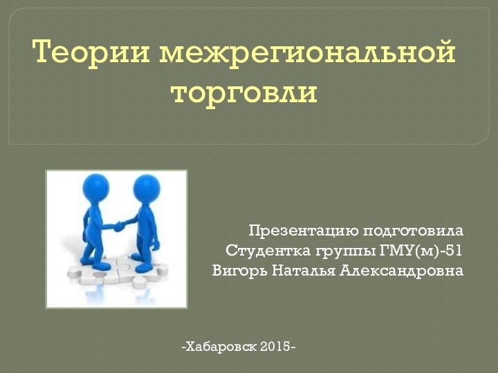 Теории межрегиональной торговлиПрезентацию подготовилаСтудентка группы ГМУ(м)-51Вигорь Наталья Александровна-Хабаровск 2015-