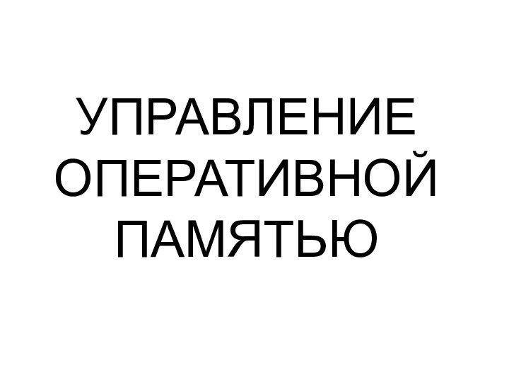 УПРАВЛЕНИЕ ОПЕРАТИВНОЙ ПАМЯТЬЮ