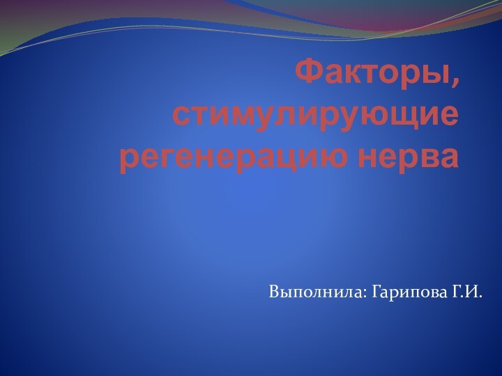 Факторы, стимулирующие регенерацию нерваВыполнила: Гарипова Г.И.