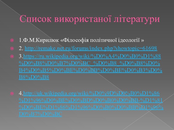 Список використаної літератури 1.Ф.М.Кирилюк «Філософія політичної ідеології » 2. http://remake.net.ru/forums/index.php?showtopic=616983.https://ru.wikipedia.org/wiki/%D0%A4%D0%B0%D1%88%D0%B8%D0%B7%D0%BC_%D0%B8_%D0%B8%D0%B4%D0%B5%D0%BE%D0%BB%D0%BE%D0%B3%D0%B8%D0%B84.http://uk.wikipedia.org/wiki/%D0%9D%D0%B0%D1%86%D1%96%D0%BE%D0%BD%D0%B0%D0%BB-%D1%81%D0%BE%D1%86%D1%96%D0%B0%D0%BB%D1%96%D0%B7%D0%BC