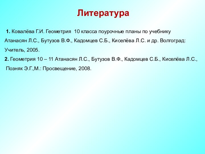 Литература 1. Ковалёва Г.И. Геометрия 10 класса поурочные планы по учебнику Атанасян