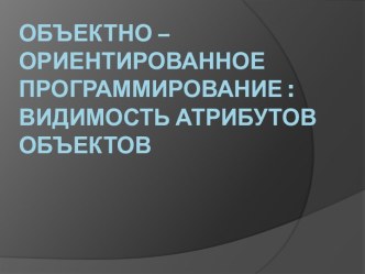 Объектно – ориентированное программирование : видимость атрибутов объектов