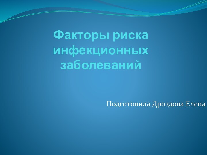 Факторы риска инфекционных заболеванийПодготовила Дроздова Елена