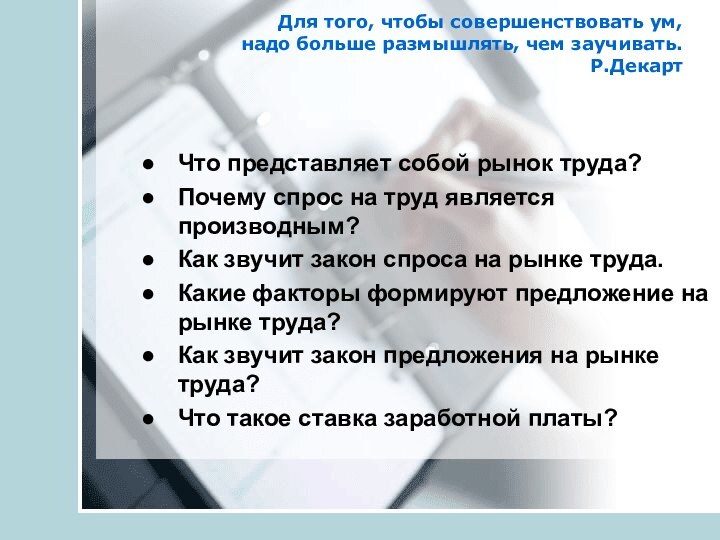 Для того, чтобы совершенствовать ум,  надо больше размышлять, чем заучивать. Р.Декарт