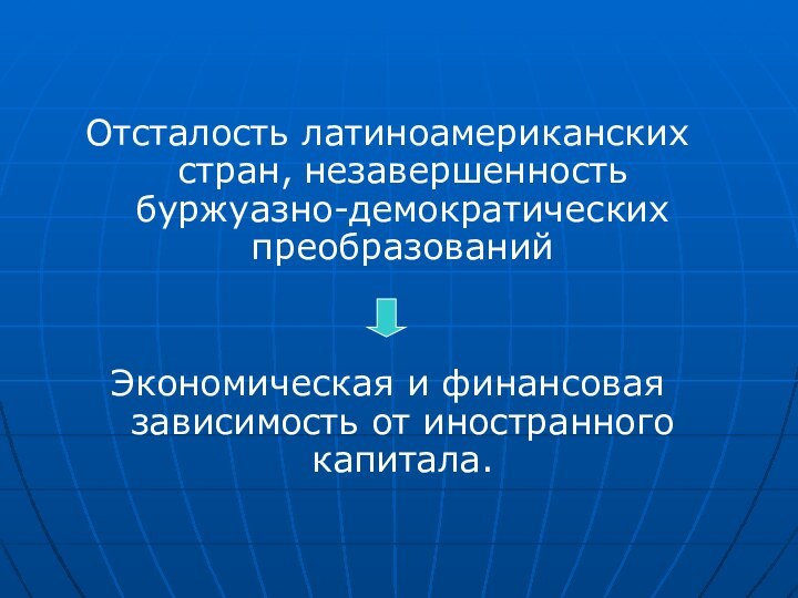 Отсталость латиноамериканских стран, незавершенность буржуазно-демократических преобразованийЭкономическая и финансовая зависимость от иностранного капитала.