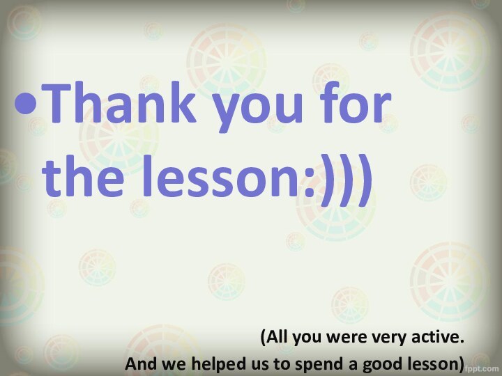 Thank you for the lesson:)))(All you were very active. And we helped