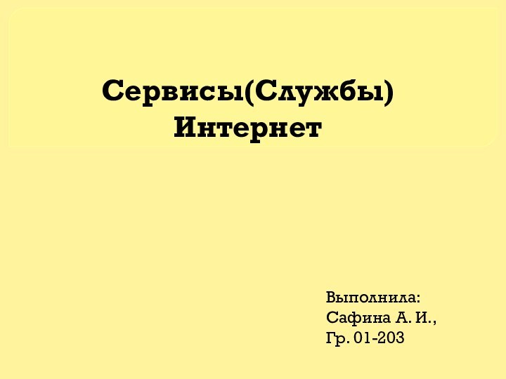 Сервисы(Службы) ИнтернетВыполнила: Сафина А. И.,Гр. 01-203