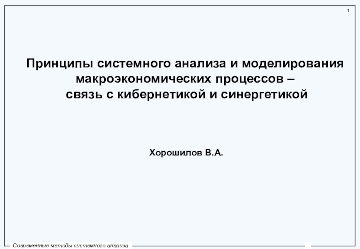 Принципы системного анализа и моделирования макроэкономических процессов – связь с кибернетикой и синергетикойХорошилов В.А.