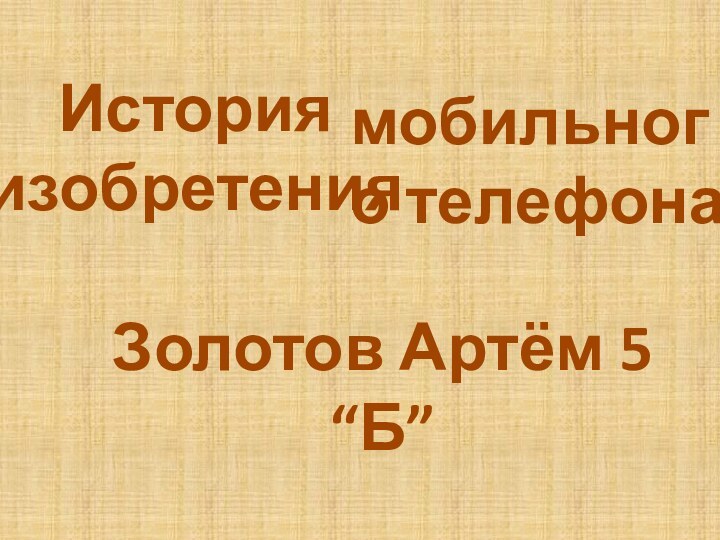 История изобретенияЗолотов Артём 5 “Б”мобильного телефона