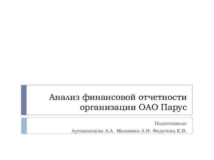 Анализ финансовой отчетности организации ОАО ПарусПодготовили:Артамонцева А.А. Машнина А.И. Федотова К.В.