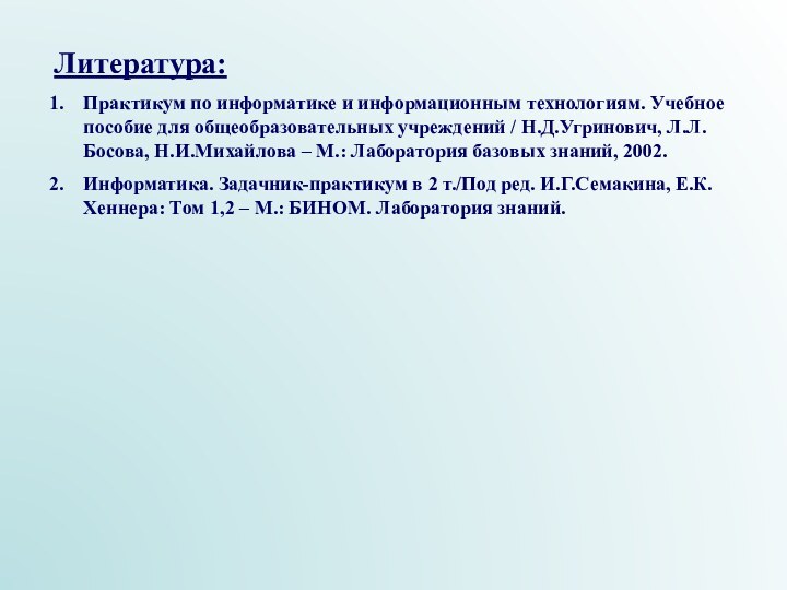 Литература:Практикум по информатике и информационным технологиям. Учебное пособие для общеобразовательных учреждений /