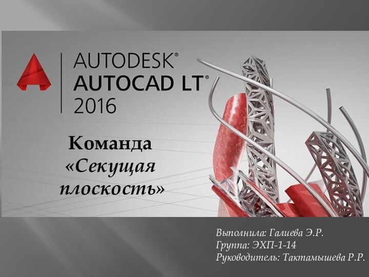 Команда«Секущая плоскость»Выполнила: Галиева Э.Р.Группа: ЭХП-1-14Руководитель: Тактамышева Р.Р.