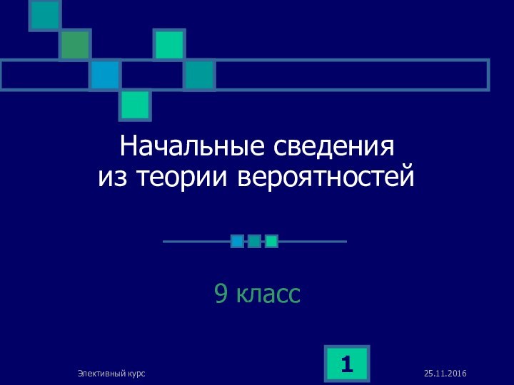 Элективный курсНачальные сведения  из теории вероятностей9 класс