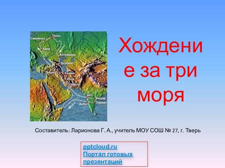 Хождение за три моря Составитель: Ларионова Г. А., учитель МОУ СОШ №