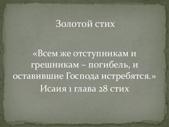 «Всем же отступникам и грешникам – погибель, и оставившие Господа истребятся.»Исаия 1 глава 28 стихЗолотой стих