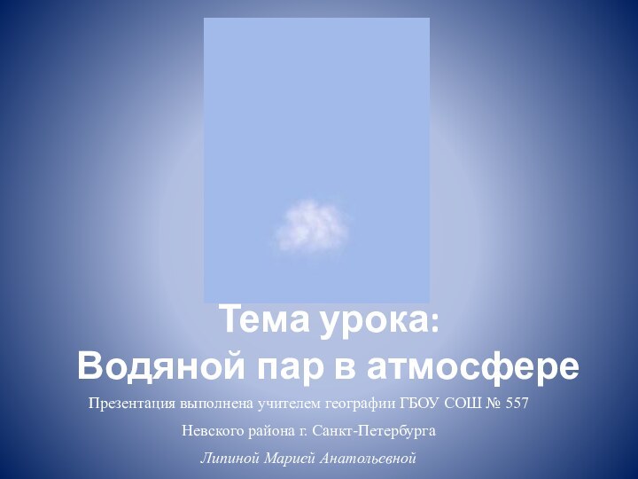 Тема урока: Водяной пар в атмосфереПрезентация выполнена учителем географии ГБОУ СОШ №