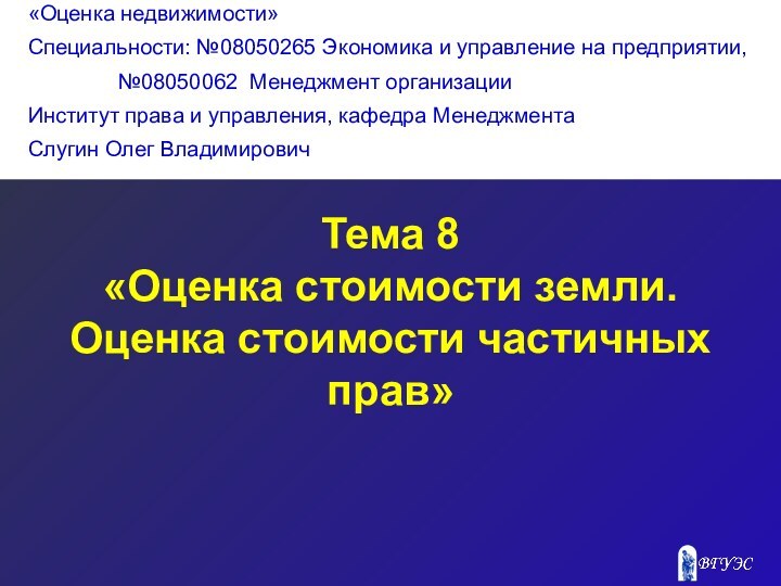 Тема 8«Оценка стоимости земли. Оценка стоимости частичных прав»«Оценка недвижимости»Специальности: №08050265 Экономика и