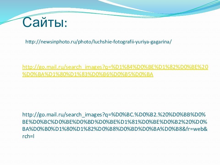 Сайты:  http://newsinphoto.ru/photo/luchshie-fotografii-yuriya-gagarina/  http://go.mail.ru/search_images?q=%D1%84%D0%BE%D1%82%D0%BE%20%D0%BA%D1%80%D1%83%D0%B6%D0%B5%D0%BA   http://go.mail.ru/search_images?q=%D0%BC.%D0%B2.%20%D0%BB%D0%BE%D0%BC%D0%BE%D0%BD%D0%BE%D1%81%D0%BE%D0%B2%20%D0%BA%D0%B0%D1%80%D1%82%D0%B8%D0%BD%D0%BA%D0%B8&fr=web&rch=l
