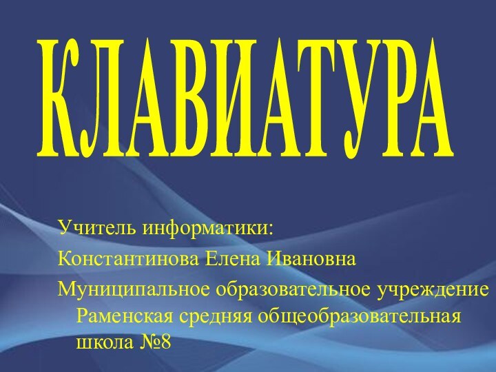 КЛАВИАТУРАУчитель информатики:Константинова Елена ИвановнаМуниципальное образовательное учреждение Раменская средняя общеобразовательная школа №8