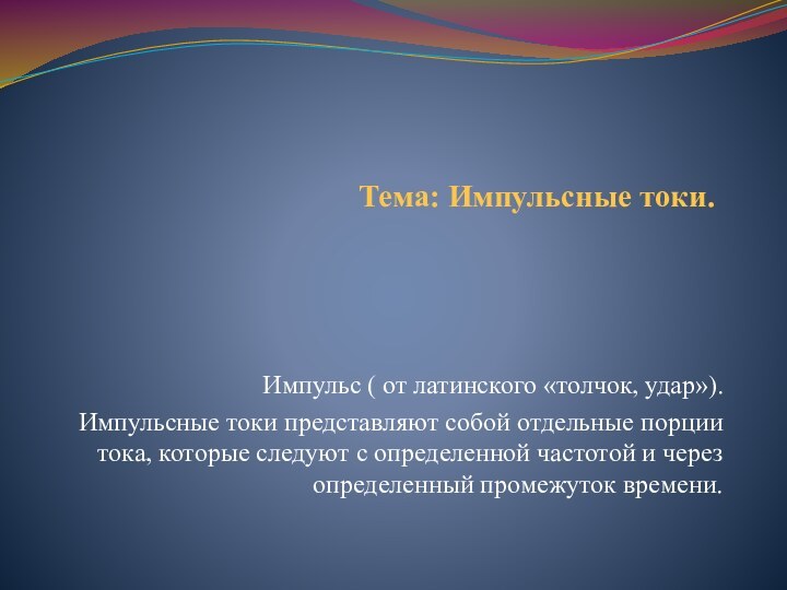 Тема: Импульсные токи. Импульс ( от латинского «толчок, удар»).