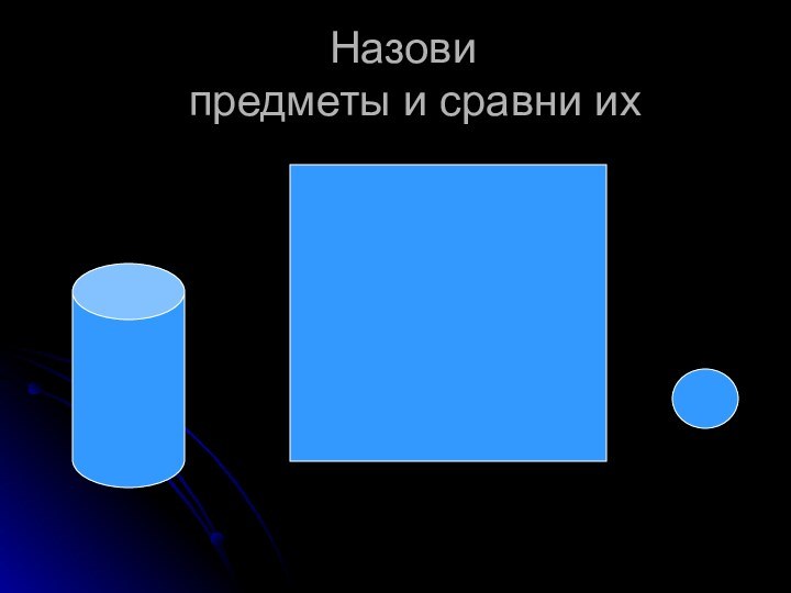 Назови   предметы и сравни их