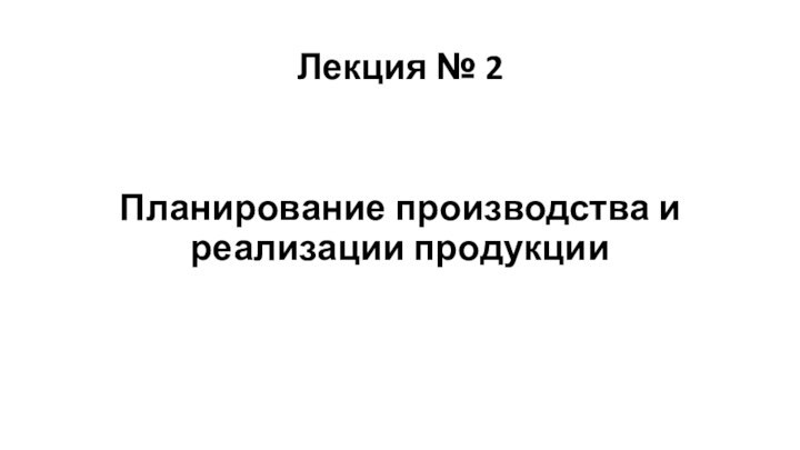 Лекция № 2Планирование производства и реализации продукции