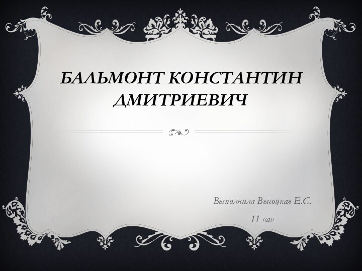 Бальмонт Константин ДмитриевичВыполнила Высоцкая Е.С. 11 «а»