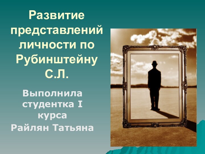 Развитие представлений личности по Рубинштейну С.Л.Выполнила студентка I курсаРайлян Татьяна