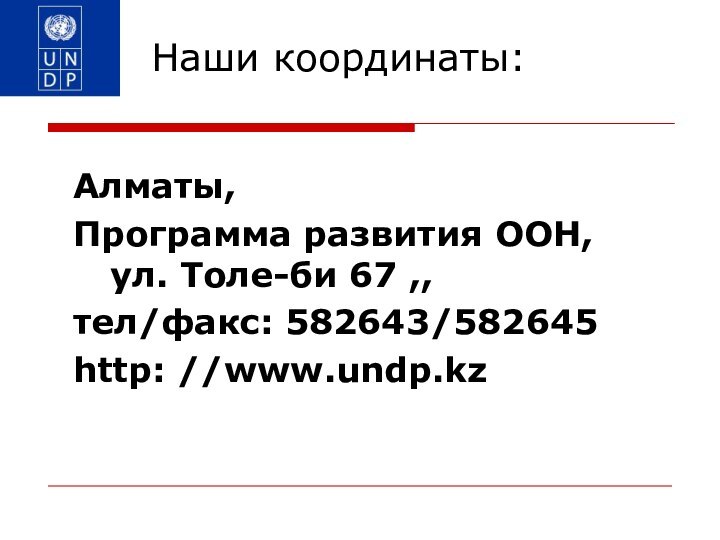 Наши координаты:Алматы, Программа развития ООН, ул. Толе-би 67 ,,тел/факс: 582643/582645http: //www.undp.kz