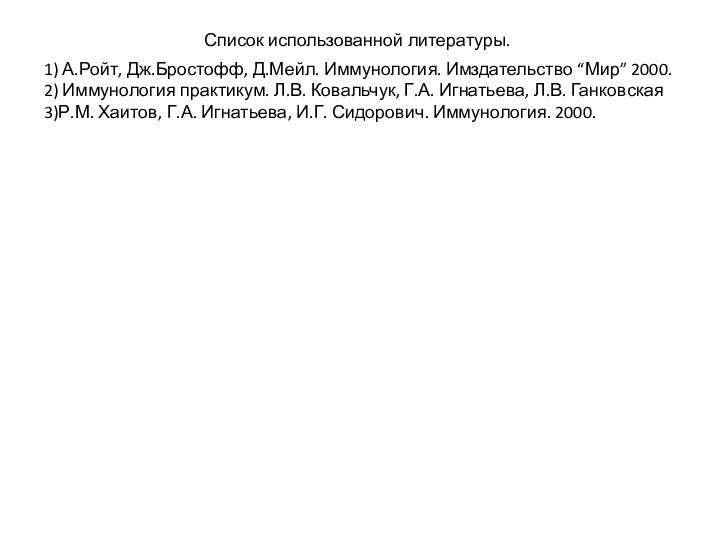 Список использованной литературы.1) А.Ройт, Дж.Бростофф, Д.Мейл. Иммунология. Имздательство “Мир” 2000.2) Иммунология практикум.