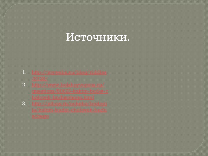 Источники.http://mywebs.su/blog/riddles/8728/http://www.bolshoyvopros.ru/questions/80623-kakim-budet-chelovek-buduschego.htmlhttp://elhow.ru/ucheba/biologija/kakim-budet-chelovek-buduschego