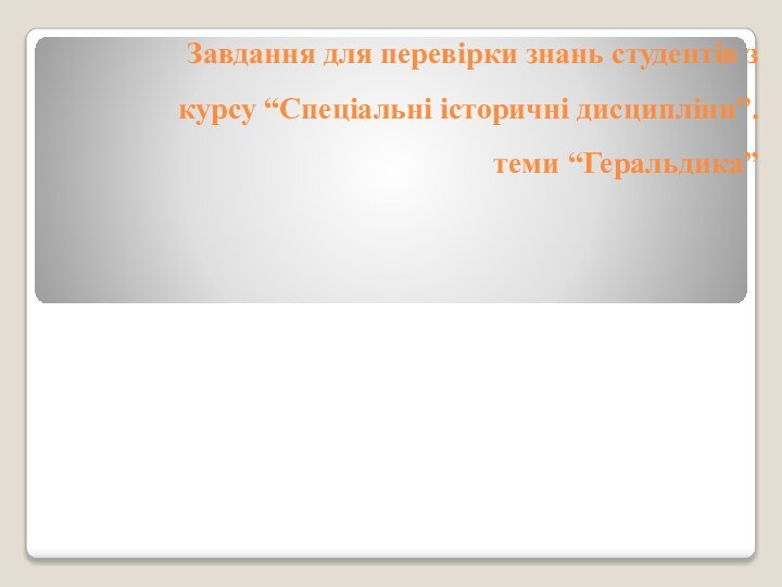 Завдання для перевірки знань студентів з курсу “Спеціальні історичні дисципліни”.   теми “Геральдика”